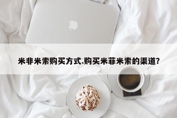 米非米索联系方式米非米索购买方式.购买米菲米索的渠道?