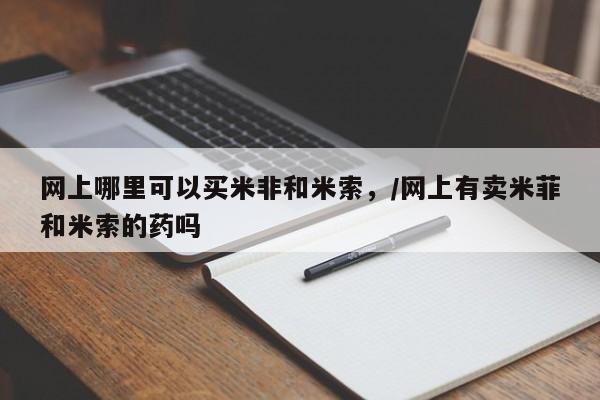 米非米索联系方式网上哪里可以买米非和米索,/网上有卖米菲和米索的药吗