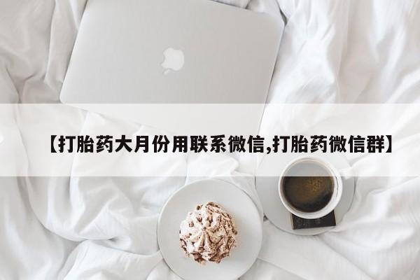 米非米索联系方式【打胎药大月份用联系微信,打胎药微信群】