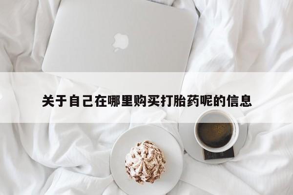米非米索联系方式关于自己在哪里购买打胎药呢的信息
