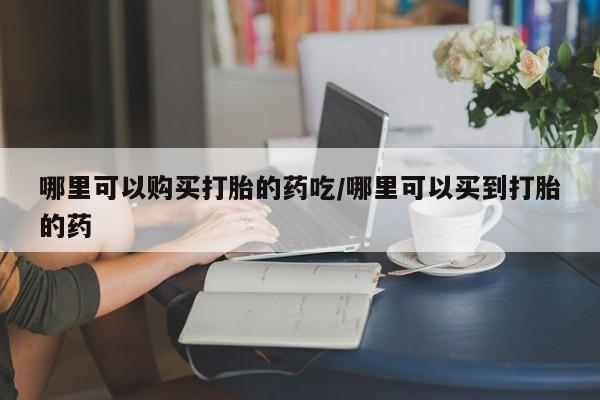 米非米索联系方式哪里可以购买打胎的药吃/哪里可以买到打胎的药