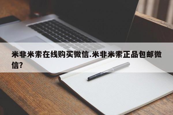 米非米索联系方式米非米索在线购买微信.米非米索正品包邮微信？