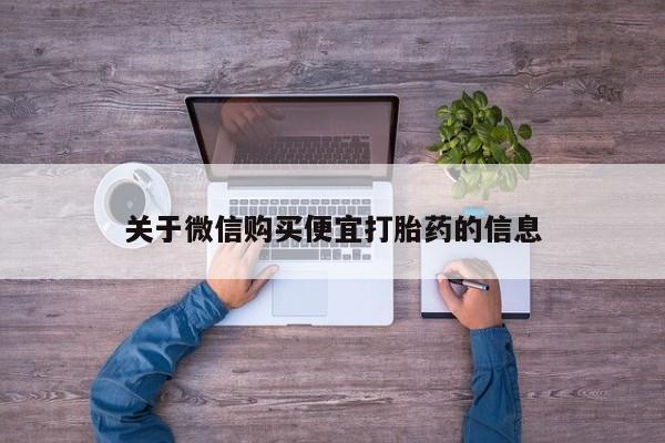 米非米索联系方式关于微信购买便宜打胎药的信息