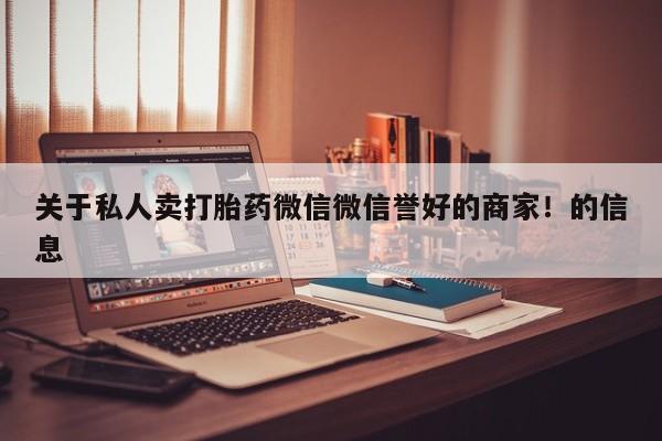 米非米索联系方式关于私人卖打胎药微信微信誉好的商家！的信息
