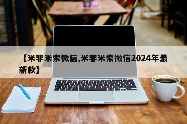 米非米索联系方式【米非米索微信,米非米索微信2024年最新款】