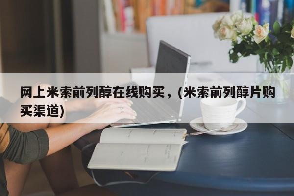米非米索联系方式网上米索前列醇在线购买，(米索前列醇片购买渠道)
