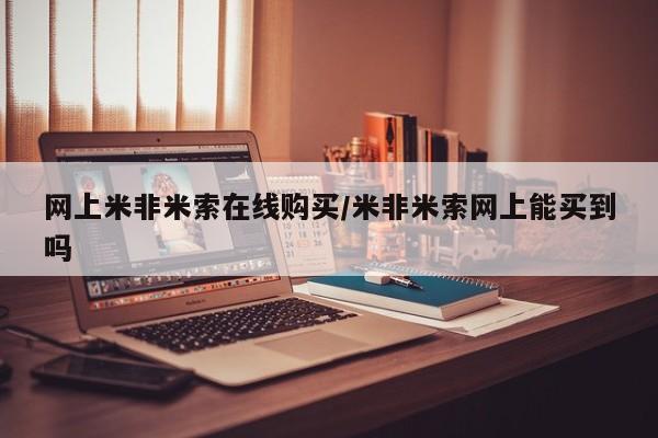 米非米索联系方式网上米非米索在线购买/米非米索网上能买到吗