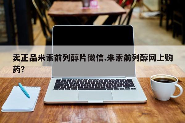 米非米索联系方式卖正品米索前列醇片微信.米索前列醇网上购药？