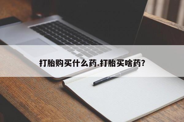 米非米索联系方式打胎购买什么药.打胎买啥药？